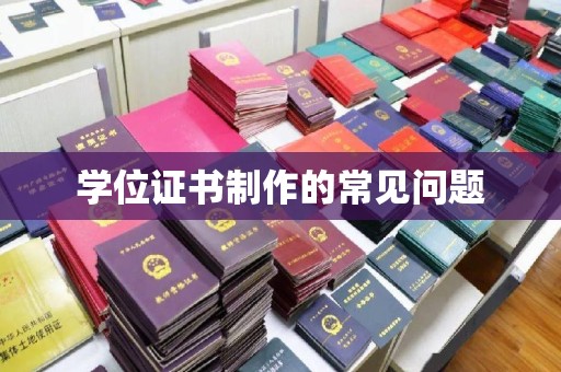 唐河学位证书制作的常见问题