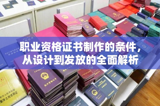 唐河职业资格证书制作的条件，从设计到发放的全面解析