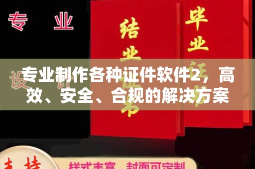 唐河专业制作各种证件软件2，高效、安全、合规的解决方案