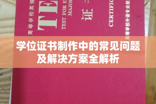 唐河学位证书制作中的常见问题及解决方案全解析