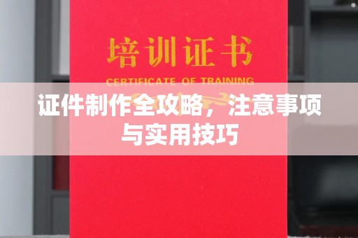 唐河证件制作全攻略，注意事项与实用技巧