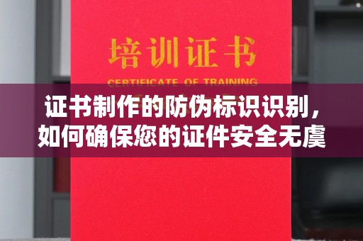 唐河证书制作的防伪标识识别，如何确保您的证件安全无虞？