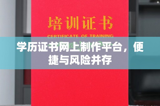 唐河学历证书网上制作平台，便捷与风险并存