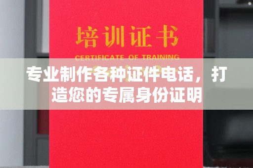 唐河专业制作各种证件电话，打造您的专属身份证明