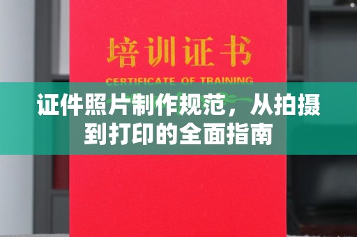 唐河证件照片制作规范，从拍摄到打印的全面指南