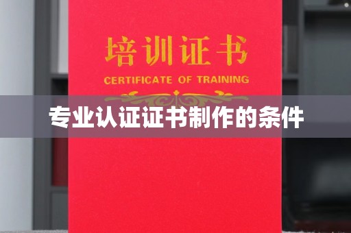 唐河专业认证证书制作的条件