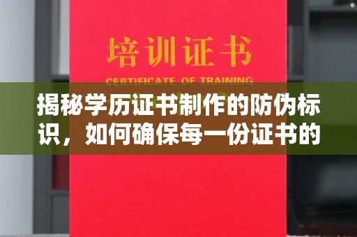 唐河揭秘学历证书制作的防伪标识，如何确保每一份证书的真实性？