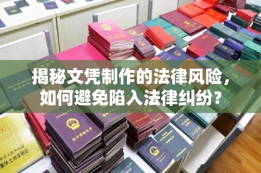 唐河揭秘文凭制作的法律风险，如何避免陷入法律纠纷？