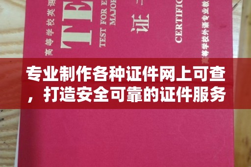 唐河专业制作各种证件网上可查，打造安全可靠的证件服务