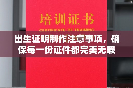 唐河出生证明制作注意事项，确保每一份证件都完美无瑕