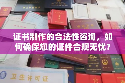 唐河证书制作的合法性咨询，如何确保您的证件合规无忧？