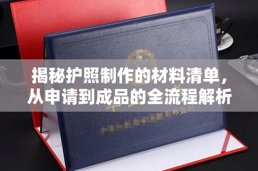 唐河揭秘护照制作的材料清单，从申请到成品的全流程解析