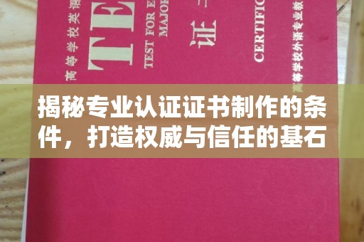 唐河揭秘专业认证证书制作的条件，打造权威与信任的基石
