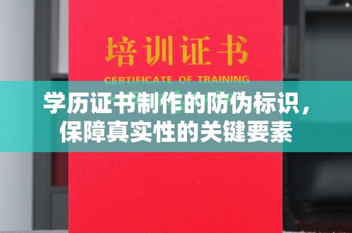 唐河学历证书制作的防伪标识，保障真实性的关键要素