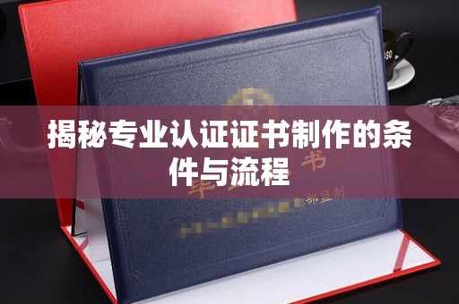 唐河揭秘专业认证证书制作的条件与流程