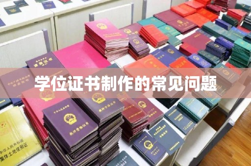 唐河学位证书制作的常见问题