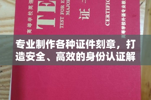 唐河专业制作各种证件刻章，打造安全、高效的身份认证解决方案