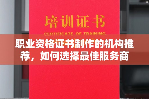 唐河职业资格证书制作的机构推荐，如何选择最佳服务商