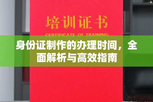 唐河身份证制作的办理时间，全面解析与高效指南