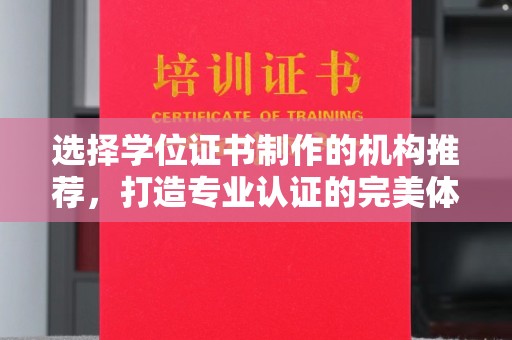 唐河选择学位证书制作的机构推荐，打造专业认证的完美体验
