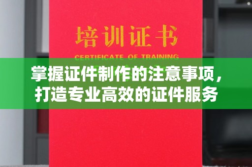 唐河掌握证件制作的注意事项，打造专业高效的证件服务