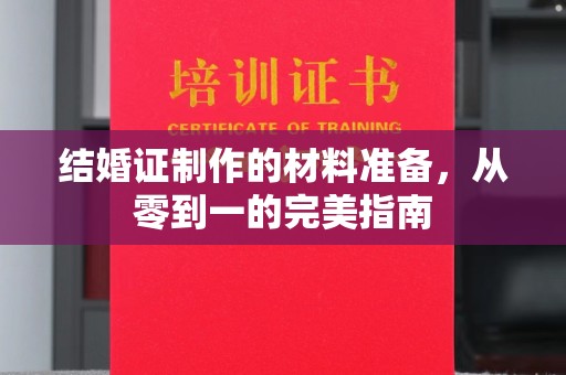 唐河结婚证制作的材料准备，从零到一的完美指南