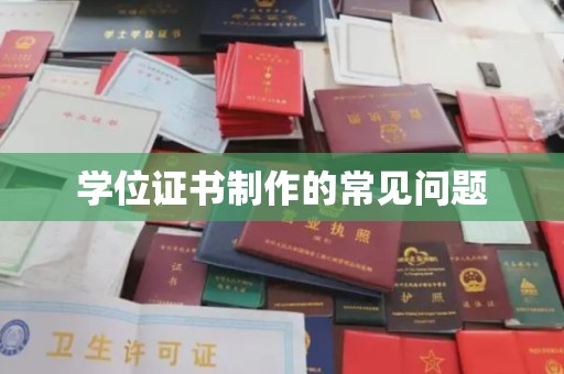 唐河学位证书制作的常见问题