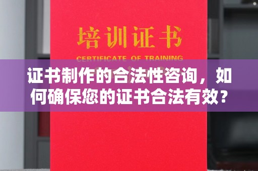 唐河证书制作的合法性咨询，如何确保您的证书合法有效？