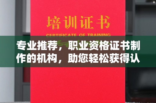 唐河专业推荐，职业资格证书制作的机构，助您轻松获得认证