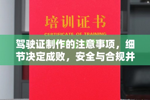 唐河驾驶证制作的注意事项，细节决定成败，安全与合规并重