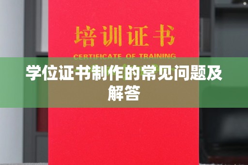 唐河学位证书制作的常见问题及解答