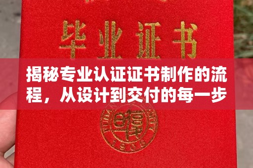 唐河揭秘专业认证证书制作的流程，从设计到交付的每一步