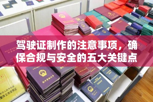 唐河驾驶证制作的注意事项，确保合规与安全的五大关键点