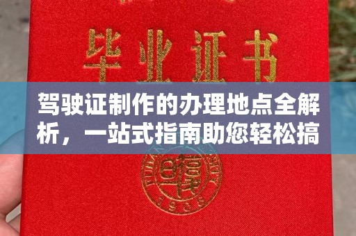 唐河驾驶证制作的办理地点全解析，一站式指南助您轻松搞定