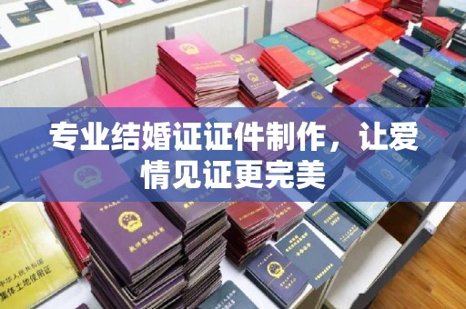 唐河专业结婚证证件制作，让爱情见证更完美