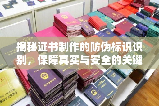 唐河揭秘证书制作的防伪标识识别，保障真实与安全的关键