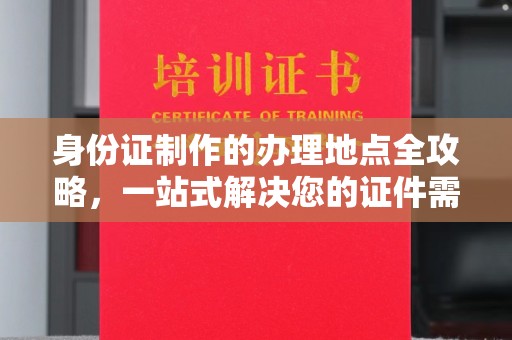 唐河身份证制作的办理地点全攻略，一站式解决您的证件需求
