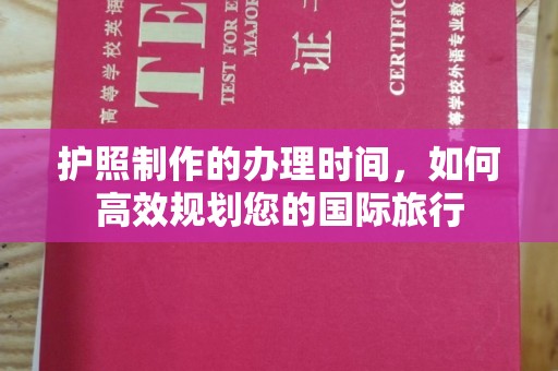 唐河护照制作的办理时间，如何高效规划您的国际旅行