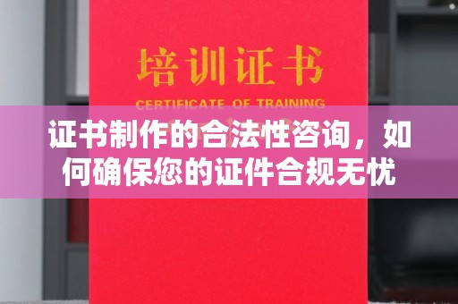唐河证书制作的合法性咨询，如何确保您的证件合规无忧