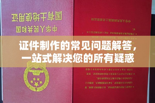 唐河证件制作的常见问题解答，一站式解决您的所有疑惑