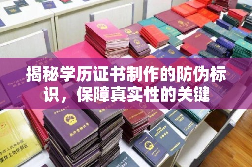 唐河揭秘学历证书制作的防伪标识，保障真实性的关键