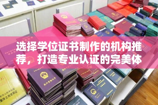 唐河选择学位证书制作的机构推荐，打造专业认证的完美体验