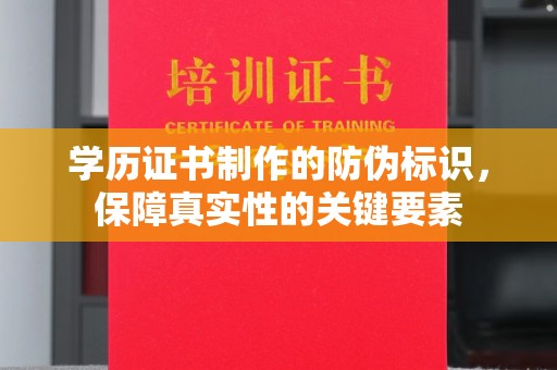 唐河学历证书制作的防伪标识，保障真实性的关键要素